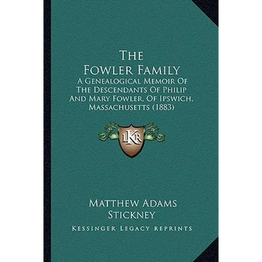 The Fowler Family: A Genealogical Memoir Of The Descendants Of Philip And Mary Fowler, Of Ipswich, Massachusetts (1883)
