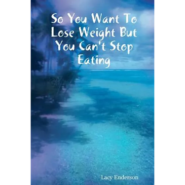 So You Want to Lose Weight But You Can't Stop Eating