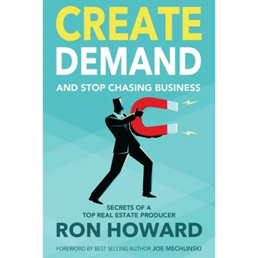 Create Demand and Stop Chasing Business: Secrets From a Top Real Estate Producer