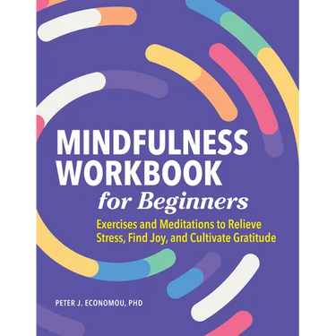 Mindfulness Workbook for Beginners: Exercises and Meditations to Relieve Stress, Find Joy, and Cultivate Gratitude