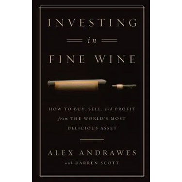 Investing In Fine Wine: How to Buy, Sell, and Profit from the World's Most Delicious Asset