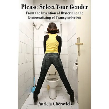 Please Select Your Gender: From the Invention of Hysteria to the Democratizing of Transgenderism
