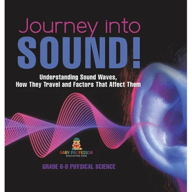Journey into Sound! Understanding Sound Waves, How they Travel and Factors that Affect Them Grade 6-8 Physical Science