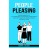 People Pleasing: Practical Guidance to Fix Your Codependency and Stop Being a People Pleasing (How to Start Saying No Set Healthy Boundaries and Expre