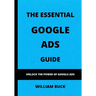 The Essential Google Ads Guide: Unlock The Power of Google Ads