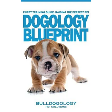 Puppy Training Guide: Raising The Perfect Pet - Dogology Blueprint - The Stress Free Puppy Guide to Training Your Dog Without The Headaches