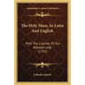The Holy Mass, In Latin And English: With The Litanies Of Our Blessed Lady (1755)