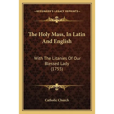 The Holy Mass, In Latin And English: With The Litanies Of Our Blessed Lady (1755)