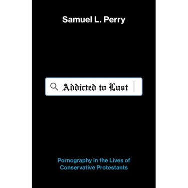 Addicted to Lust: Pornography in the Lives of Conservative Protestants