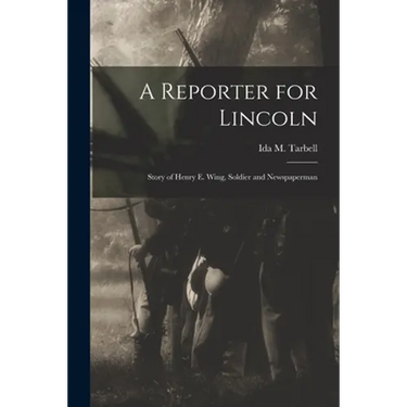 A Reporter for Lincoln: Story of Henry E. Wing, Soldier and Newspaperman