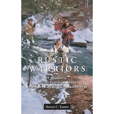 Rustic Warriors: Warfare and the Provincial Soldier on the New England Frontier, 1689-1748