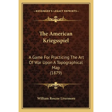 The American Kriegsspiel: A Game For Practicing The Art Of War Upon A Topographical Map (1879)