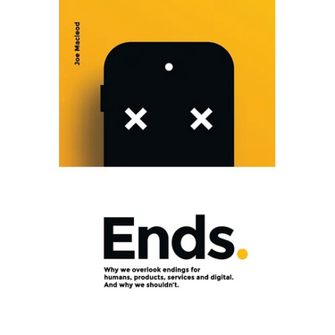 Ends.: Why we overlook endings for humans, products, services and digital. And why we shouldn't.