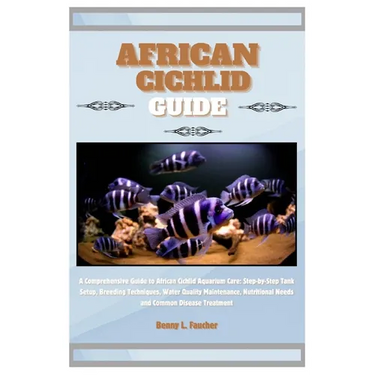 African Cichlid Guide: A Comprehensive Guide to African Cichlid Aquarium Care: Step-by-Step Tank Setup, Breeding Techniques, Water Quality Ma