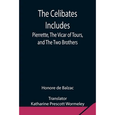 The Celibates Includes: Pierrette, The Vicar Of Tours, And The Two Brothers