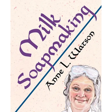 Milk Soapmaking: The Smart Guide to Making Milk Soap From Cow Milk, Goat Milk, Buttermilk, Cream, Coconut Milk, or Any Other Animal or Plant Milk