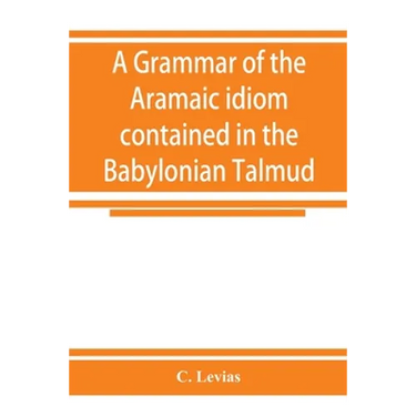 A grammar of the Aramaic idiom contained in the Babylonian Talmud, with constant reference to Gaonic literature