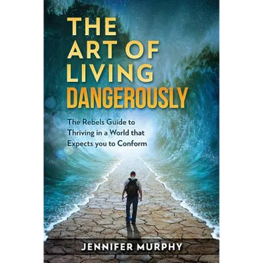 The Art of Living Dangerously: The rebels guide to thriving in a world that expects you to conform