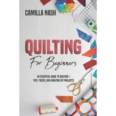 Quilting for Beginners: An Essential Guide to Quilting + Tips, Tricks, and Amazing DIY Projects