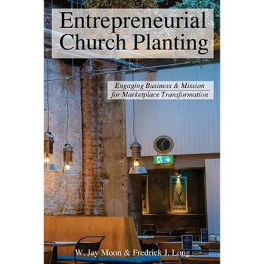 Entrepreneurial Church Planting: Engaging Business and Mission for Marketplace Transformation