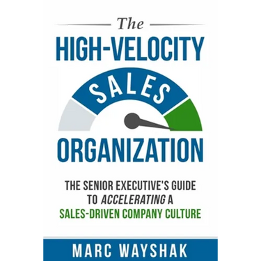 The High-Velocity Sales Organization: The Senior Executive's Guide to Accelerating a Sales-Driven Company Culture
