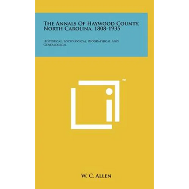 The Annals Of Haywood County, North Carolina, 1808-1935: Historical, Sociological, Biographical And Genealogical