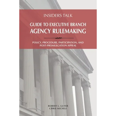Insiders Talk Guide to Executive Branch Agency Rulemaking: Policy, Procedure, Participation, and Post-Promulgation Appeal