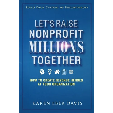 Let's Raise Nonprofit Millions Together: How to Create Revenue Heroes at Your Organization