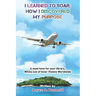 I Learned To Soar: How I Discovered My Purpose