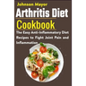Arthritis Diet Cookbook: The Easy Anti-Inflammatory Diet to Fight Joint Pain and Inflammation