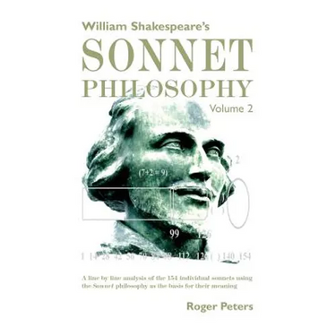 William Shakespeare's Sonnet Philosophy Volume 2: A line by line analysis of the 154 individual sonnets using the Sonnet philosophy as the basis for t