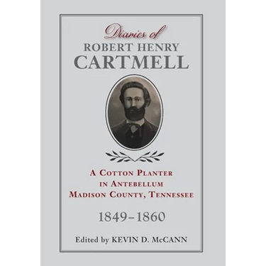 Diaries of Robert Henry Cartmell: A Cotton Planter in Antebellum Madison County, Tennessee, 1849-1860
