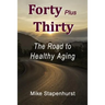 Forty Plus Thirty - The Road to Healthy Aging: How to Keep Young, Stay Healthy & Live Longer
