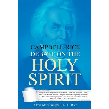 Campbell-Rice Debate on the Holy Spirit: Being the Fifth Proposition in the Great Debate on "Baptism," "Holy Spirit" And "Creeds," Held in Lexington,