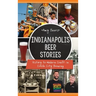 Indianapolis Beer Stories: History to Modern Craft in Circle City Brewing