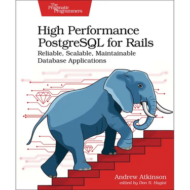 High Performance PostgreSQL for Rails: Reliable, Scalable, Maintainable Database Applications