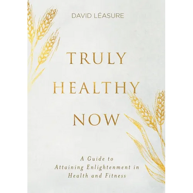 Truly Healthy Now: A Guide to Attaining Enlightenment in Health and Fitness