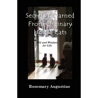 Secrets I Learned From Ordinary House Cats: Wit and Wisdom for Life
