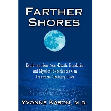 Farther Shores: Exploring How Near-Death, Kundalini and Mystical Experiences Can Transform Ordinary Lives
