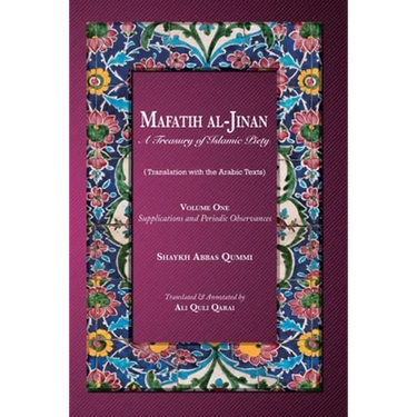 Mafatih al-Jinan: A Treasury of Islamic Piety: Volume One: Supplications and Periodic Observances: Supplications and Periodic Observances