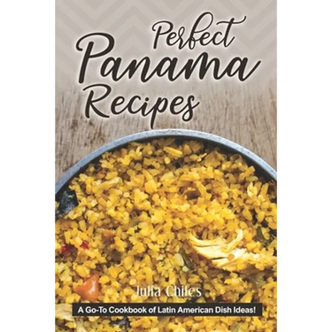 Perfect Panama Recipes: A Go-To Cookbook of Latin American Dish Ideas!