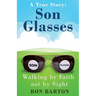 Son Glasses: A True Story of Walking by Faith, Not by Sight: A True Story - Walking by Faith, Not by Sight