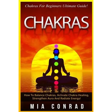 Chakras: Chakras For Beginners Ultimate Guide! How To Balance Chakras, Activate Chakra Healing, Strengthen Aura And Radiate Energy!