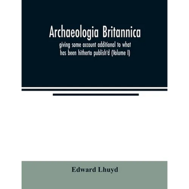 Archaeologia Britannica, giving some account additional to what has been hitherto publish'd, of the languages, histories and customs of the original i