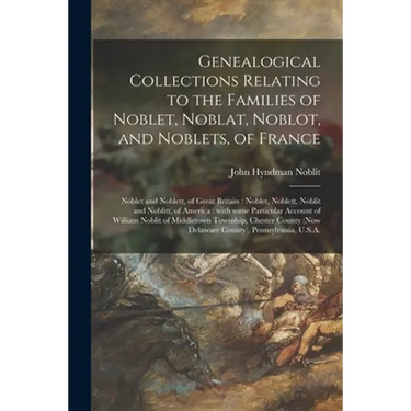 Genealogical Collections Relating to the Families of Noblet, Noblat, Noblot, and Noblets, of France: Noblet and Noblett, of Great Britain: Noblet, Nob