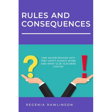 Rules and Consequences: One Major Reason Whay They Don't Always Work and What Else Teachers Can Do