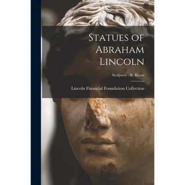Statues of Abraham Lincoln; Sculptors - R Ream