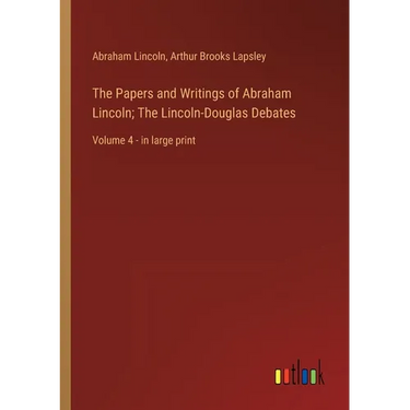 The Papers and Writings of Abraham Lincoln; The Lincoln-Douglas Debates: Volume 4 - in large print