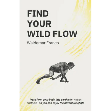 Find Your WIld Flow: Transform your body into a vehicle - Not an obstacle- So you can enjoy the Adventure of Life