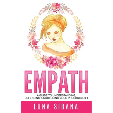 Empath: A Guide To Understanding, Defending & Nurturing Your Precious Gift